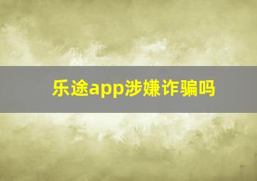 乐途app涉嫌诈骗吗