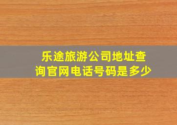 乐途旅游公司地址查询官网电话号码是多少