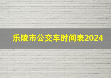 乐陵市公交车时间表2024