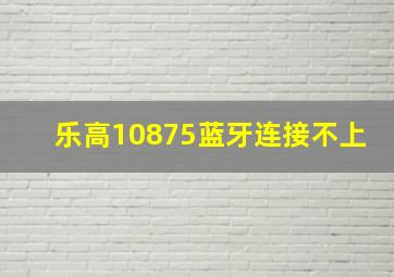 乐高10875蓝牙连接不上