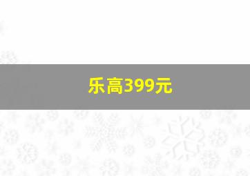 乐高399元