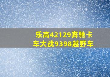 乐高42129奔驰卡车大战9398越野车