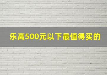 乐高500元以下最值得买的