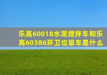 乐高60018水泥搅拌车和乐高60386环卫垃圾车是什么