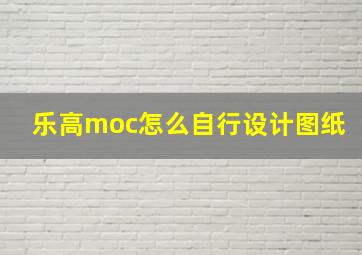 乐高moc怎么自行设计图纸