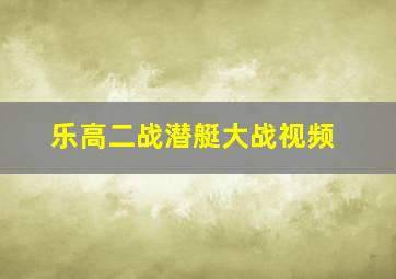 乐高二战潜艇大战视频