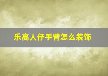 乐高人仔手臂怎么装饰