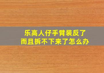 乐高人仔手臂装反了而且拆不下来了怎么办