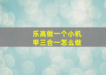 乐高做一个小机甲三合一怎么做