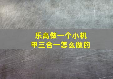 乐高做一个小机甲三合一怎么做的