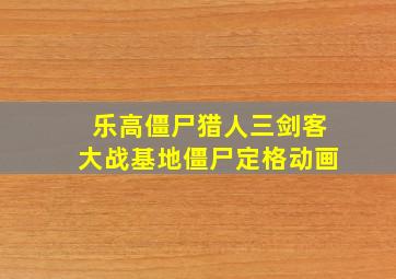 乐高僵尸猎人三剑客大战基地僵尸定格动画