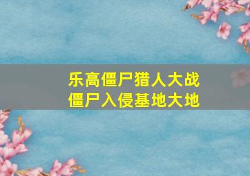 乐高僵尸猎人大战僵尸入侵基地大地