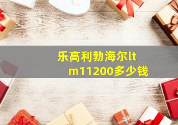 乐高利勃海尔ltm11200多少钱