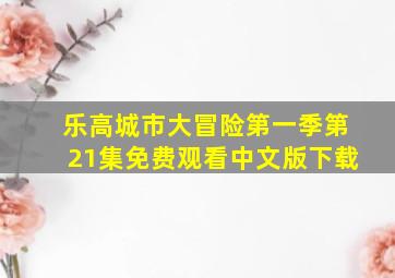 乐高城市大冒险第一季第21集免费观看中文版下载