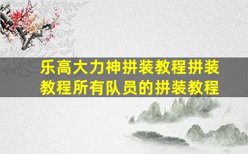 乐高大力神拼装教程拼装教程所有队员的拼装教程