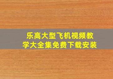 乐高大型飞机视频教学大全集免费下载安装