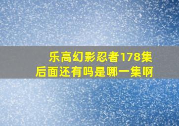 乐高幻影忍者178集后面还有吗是哪一集啊