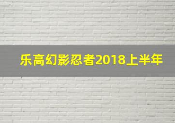 乐高幻影忍者2018上半年