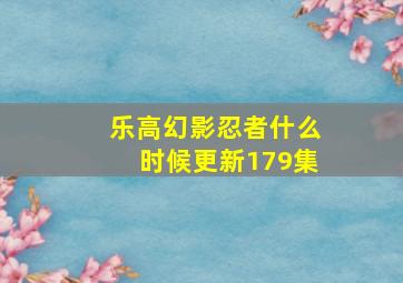 乐高幻影忍者什么时候更新179集