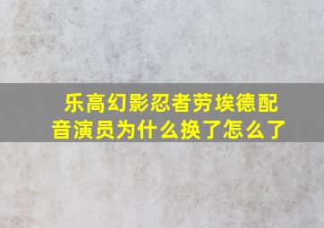 乐高幻影忍者劳埃德配音演员为什么换了怎么了