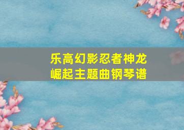 乐高幻影忍者神龙崛起主题曲钢琴谱