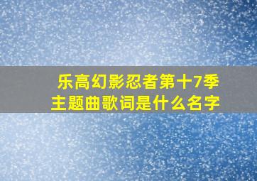 乐高幻影忍者第十7季主题曲歌词是什么名字