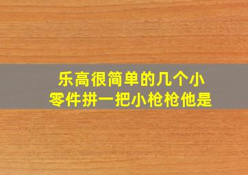 乐高很简单的几个小零件拼一把小枪枪他是