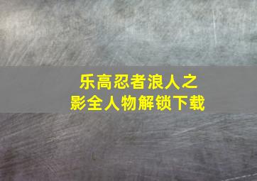 乐高忍者浪人之影全人物解锁下载