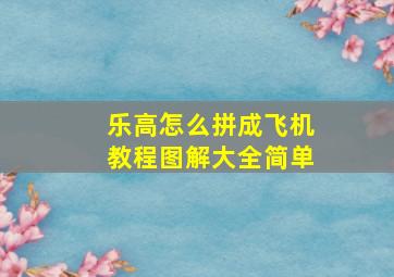 乐高怎么拼成飞机教程图解大全简单