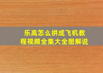 乐高怎么拼成飞机教程视频全集大全图解说