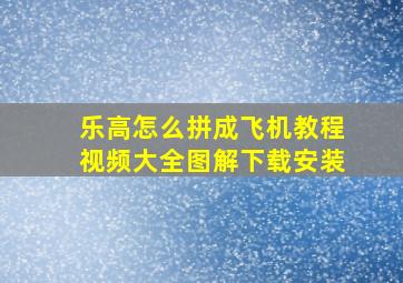 乐高怎么拼成飞机教程视频大全图解下载安装