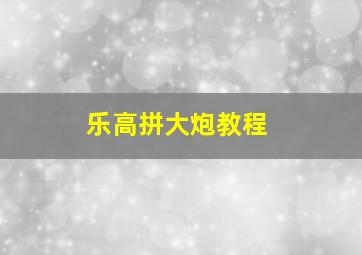 乐高拼大炮教程