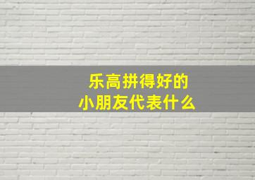 乐高拼得好的小朋友代表什么