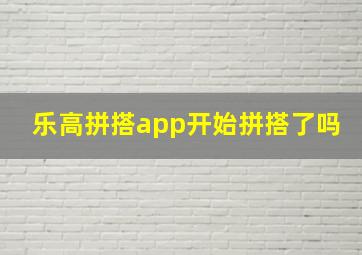 乐高拼搭app开始拼搭了吗