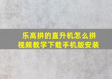 乐高拼的直升机怎么拼视频教学下载手机版安装