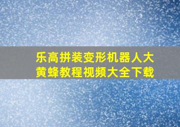 乐高拼装变形机器人大黄蜂教程视频大全下载