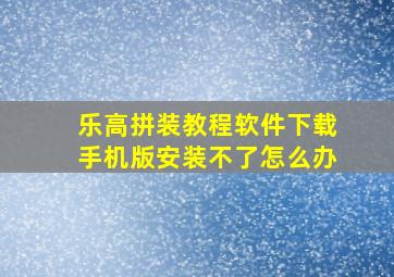 乐高拼装教程软件下载手机版安装不了怎么办