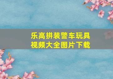 乐高拼装警车玩具视频大全图片下载