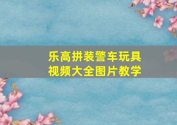 乐高拼装警车玩具视频大全图片教学