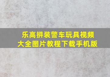 乐高拼装警车玩具视频大全图片教程下载手机版