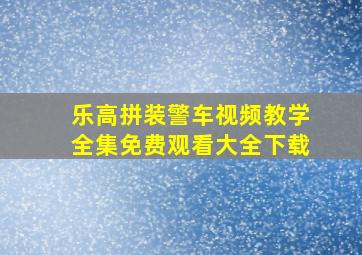 乐高拼装警车视频教学全集免费观看大全下载