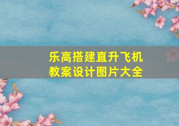 乐高搭建直升飞机教案设计图片大全