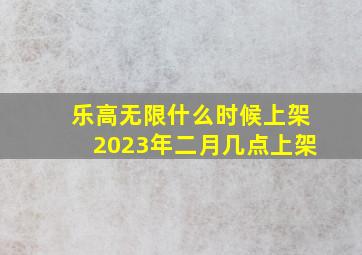 乐高无限什么时候上架2023年二月几点上架