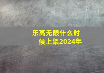 乐高无限什么时候上架2024年