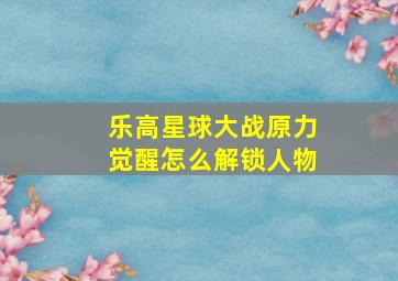 乐高星球大战原力觉醒怎么解锁人物