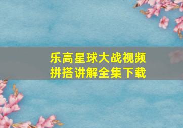 乐高星球大战视频拼搭讲解全集下载