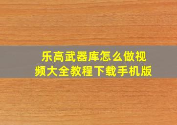 乐高武器库怎么做视频大全教程下载手机版