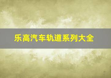 乐高汽车轨道系列大全