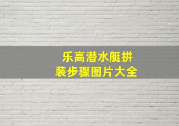 乐高潜水艇拼装步骤图片大全