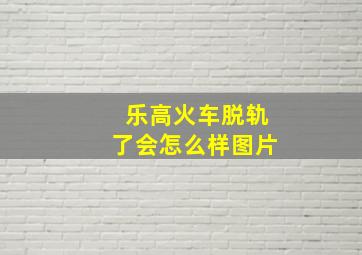 乐高火车脱轨了会怎么样图片